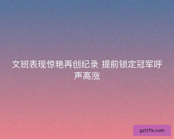 文班表现惊艳再创纪录 提前锁定冠军呼声高涨