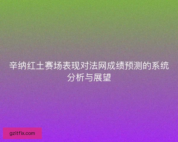 辛纳红土赛场表现对法网成绩预测的系统分析与展望